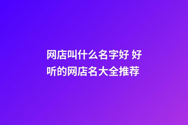 网店叫什么名字好 好听的网店名大全推荐-第1张-店铺起名-玄机派